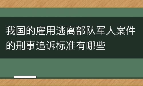 我国的雇用逃离部队军人案件的刑事追诉标准有哪些