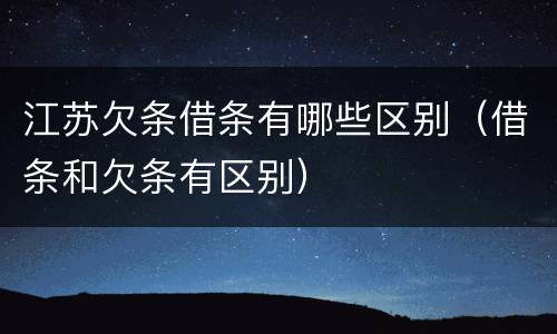 江苏欠条借条有哪些区别（借条和欠条有区别）