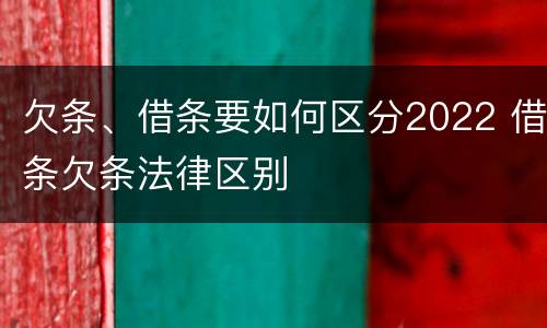 欠条、借条要如何区分2022 借条欠条法律区别