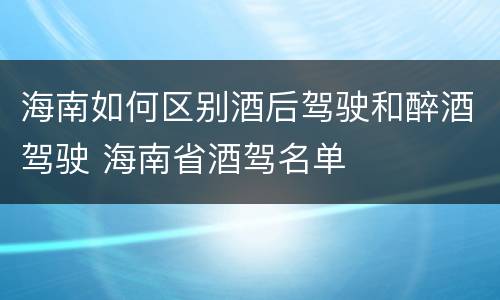 海南如何区别酒后驾驶和醉酒驾驶 海南省酒驾名单