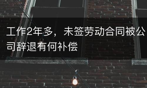 工作2年多，未签劳动合同被公司辞退有何补偿