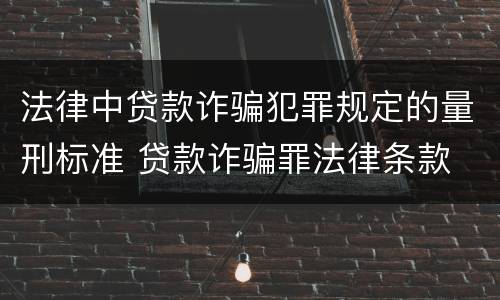 法律中贷款诈骗犯罪规定的量刑标准 贷款诈骗罪法律条款