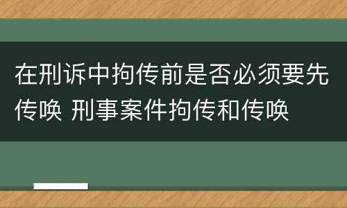 在刑诉中拘传前是否必须要先传唤 刑事案件拘传和传唤