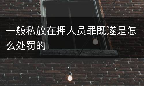 一般私放在押人员罪既遂是怎么处罚的
