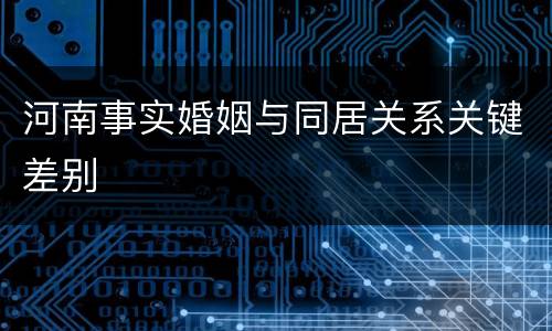 河南事实婚姻与同居关系关键差别