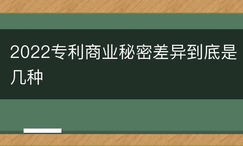 2022专利商业秘密差异到底是几种