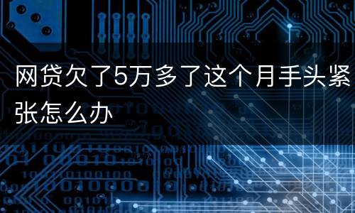 网贷欠了5万多了这个月手头紧张怎么办