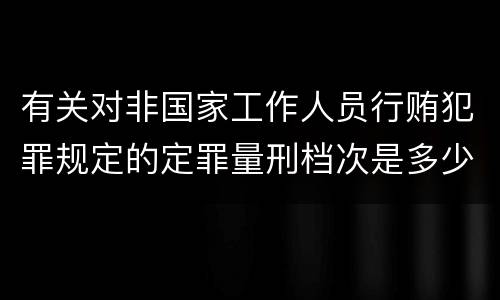 有关对非国家工作人员行贿犯罪规定的定罪量刑档次是多少