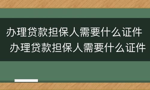 办理贷款担保人需要什么证件 办理贷款担保人需要什么证件和材料
