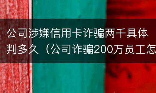 公司涉嫌信用卡诈骗两千具体判多久（公司诈骗200万员工怎么判）