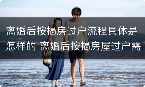 离婚后按揭房过户流程具体是怎样的 离婚后按揭房屋过户需要什么手续