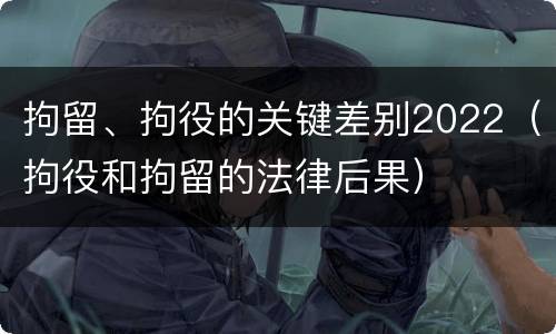 拘留、拘役的关键差别2022（拘役和拘留的法律后果）