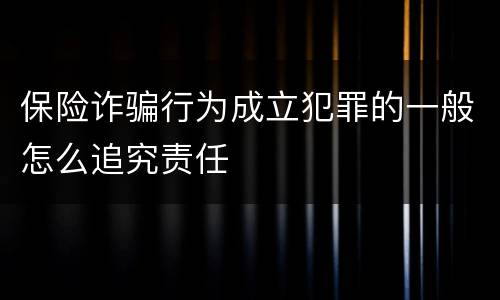保险诈骗行为成立犯罪的一般怎么追究责任