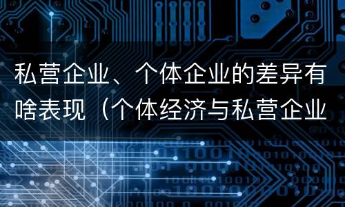 私营企业、个体企业的差异有啥表现（个体经济与私营企业的区别）