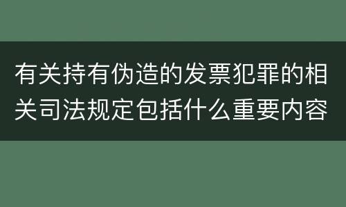有关持有伪造的发票犯罪的相关司法规定包括什么重要内容