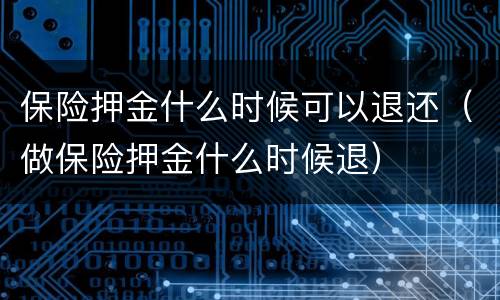 保险押金什么时候可以退还（做保险押金什么时候退）