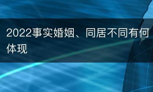 2022事实婚姻、同居不同有何体现