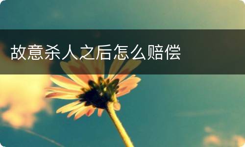 故意杀人之后怎么赔偿