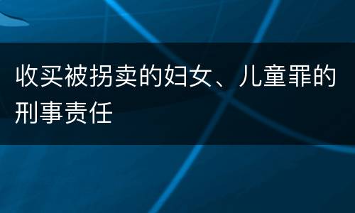 收买被拐卖的妇女、儿童罪的刑事责任