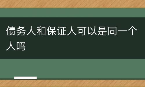 债务人和保证人可以是同一个人吗