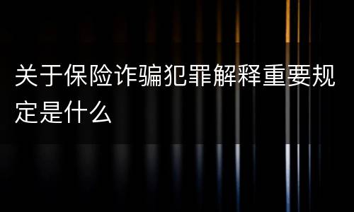 关于保险诈骗犯罪解释重要规定是什么