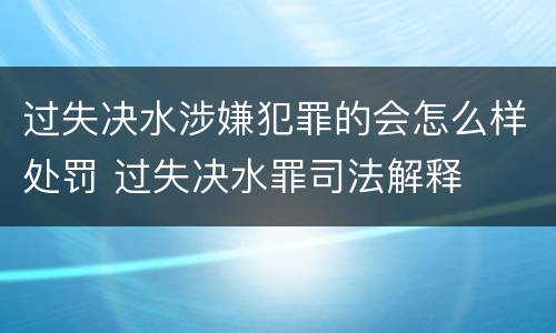 过失决水涉嫌犯罪的会怎么样处罚 过失决水罪司法解释
