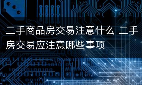 二手商品房交易注意什么 二手房交易应注意哪些事项