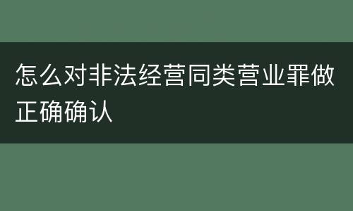 怎么对非法经营同类营业罪做正确确认