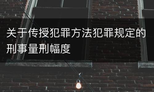 关于传授犯罪方法犯罪规定的刑事量刑幅度