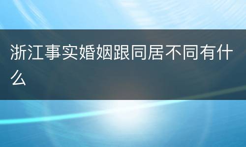 浙江事实婚姻跟同居不同有什么