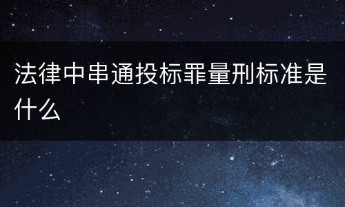 法律中串通投标罪量刑标准是什么