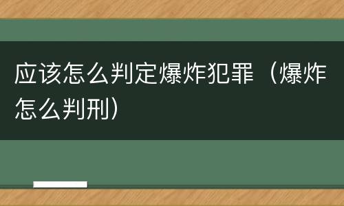 应该怎么判定爆炸犯罪（爆炸怎么判刑）