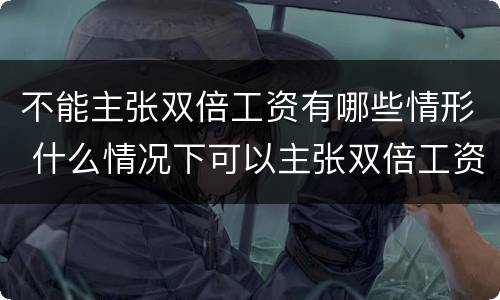 不能主张双倍工资有哪些情形 什么情况下可以主张双倍工资