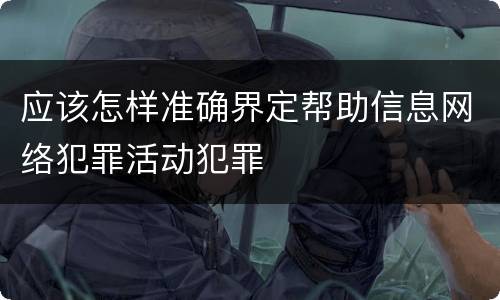 应该怎样准确界定帮助信息网络犯罪活动犯罪