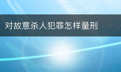 对故意杀人犯罪怎样量刑