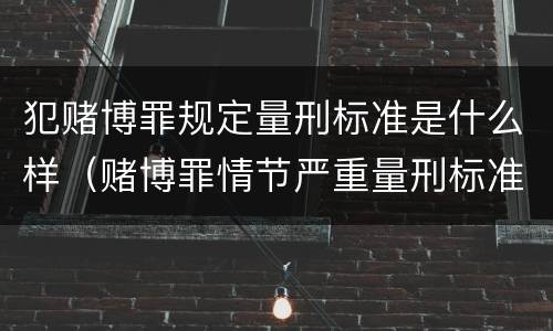 犯赌博罪规定量刑标准是什么样（赌博罪情节严重量刑标准）