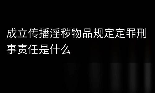 成立传播淫秽物品规定定罪刑事责任是什么