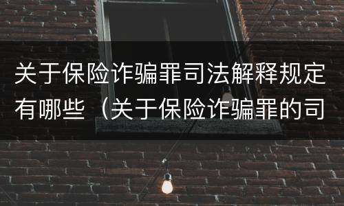 关于保险诈骗罪司法解释规定有哪些（关于保险诈骗罪的司法解释）
