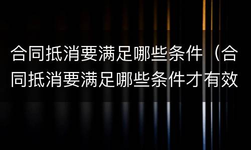 合同抵消要满足哪些条件（合同抵消要满足哪些条件才有效）
