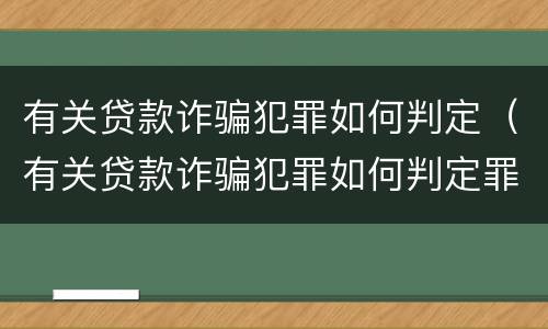 有关贷款诈骗犯罪如何判定（有关贷款诈骗犯罪如何判定罪名）