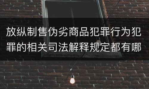 放纵制售伪劣商品犯罪行为犯罪的相关司法解释规定都有哪些