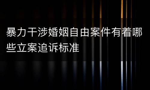 暴力干涉婚姻自由案件有着哪些立案追诉标准