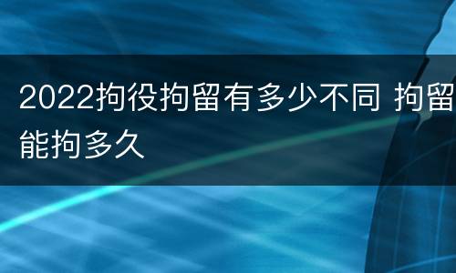 2022拘役拘留有多少不同 拘留能拘多久