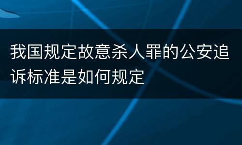 我国规定故意杀人罪的公安追诉标准是如何规定