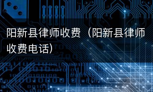 阳新县律师收费（阳新县律师收费电话）