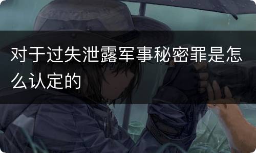 对于过失泄露军事秘密罪是怎么认定的