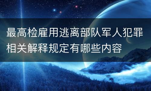 最高检雇用逃离部队军人犯罪相关解释规定有哪些内容