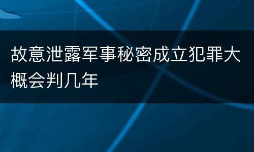 故意泄露军事秘密成立犯罪大概会判几年