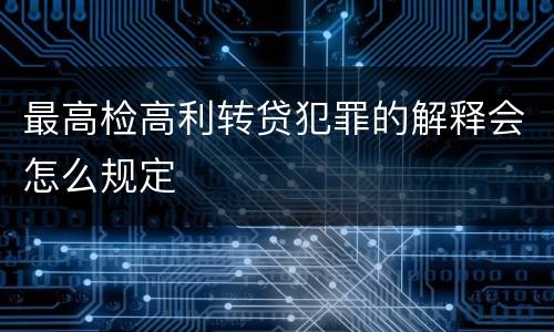 最高检高利转贷犯罪的解释会怎么规定