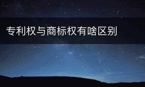 专利权与商标权有啥区别